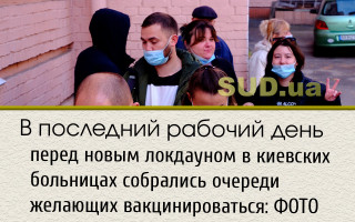 В последний рабочий день перед новым локдауном в киевских больницах собрались очереди желающих вакцинироваться: ФОТО