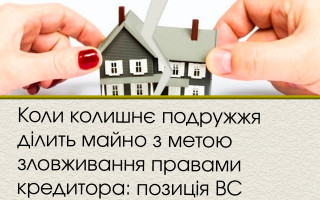 Коли колишнє подружжя ділить майно з метою зловживання правами кредитора: позиція ВС