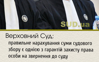 Верховний Суд: правильне нарахування суми судового збору є однією з гарантій захисту права особи на звернення до суду