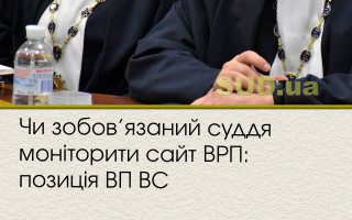 Чи зобов’язаний суддя моніторити сайт ВРП: позиція ВП ВС