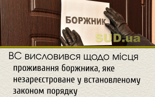 ВС висловився щодо місця проживання боржника, яке незареєстроване у встановленому законом порядку