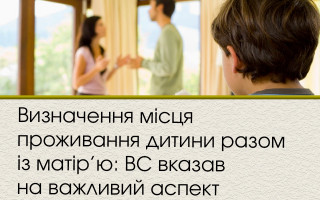 Визначення місця проживання дитини разом із матір’ю: ВС вказав на важливий аспект