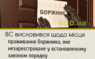 ВС висловився щодо місця проживання боржника, яке незареєстроване у встановленому законом порядку