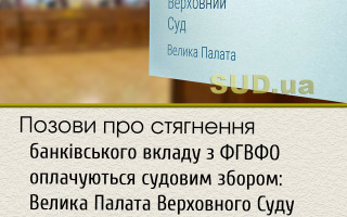 Позови про стягнення банківського вкладу з ФГВФО оплачуються судовим збором: Велика Палата Верховного Суду