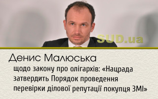 Денис Малюська щодо закону про олігархів: «Нацрада затвердить Порядок проведення перевірки ділової репутації покупця ЗМІ»