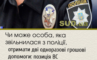 Чи може особа, яка звільнилася з поліції, отримати дві одноразові грошові допомоги: позиція ВС