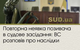 Повторна неявка позивача в судове засідання: ВС розповів про наслідки