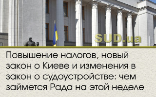 Повышение налогов, новый закон о Киеве и изменения в закон о судоустройстве: чем займется Рада на этой неделе