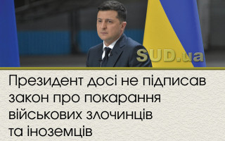 Президент досі не підписав закон про покарання військових злочинців та іноземців