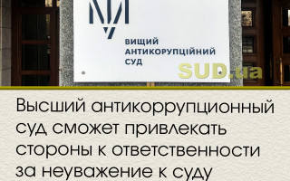 Высший антикоррупционный суд сможет привлекать стороны к ответственности за неуважение к суду