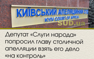 Депутат «Слуги народа» попросил главу столичной апелляции взять его дело «на контроль»