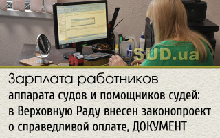 Зарплата работников аппарата судов и помощников судей: в Верховную Раду внесен законопроект о справедливой оплате, ДОКУМЕНТ