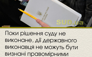 Поки рішення суду не виконане, дії державного виконавця не можуть бути визнані правомірними