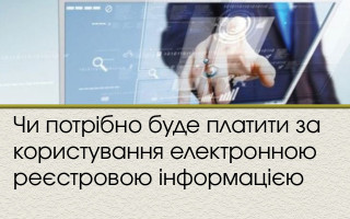 Чи потрібно буде платити за користування електронною реєстровою інформацією
