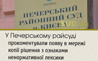 У Печерському райсуді прокоментували появу в мережі копії рішення з ознаками ненормативної лексики