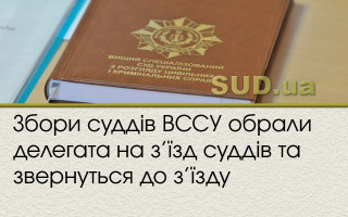Збори суддів ВССУ обрали делегата на з'їзд суддів та звернуться до з’їзду