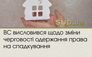 ВС висловився щодо зміни черговості одержання права на спадкування