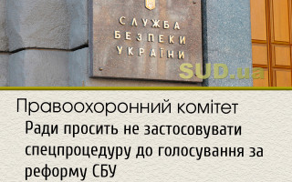 Правоохоронний комітет Ради просить не застосовувати спецпроцедуру до голосування за реформу СБУ