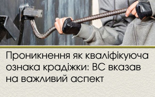 Проникнення як кваліфікуюча ознака крадіжки: ВС вказав на важливий аспект