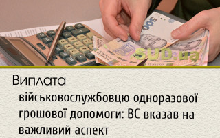 Виплата військовослужбовцю одноразової грошової допомоги: ВС вказав на важливий аспект