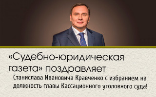 «Судебно-юридическая газета» поздравляет Станислава Ивановича Кравченко с избранием на должность главы Кассационного уголовного суда!