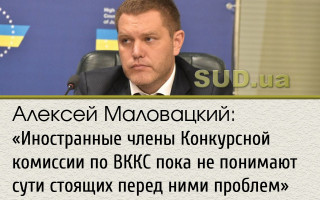 Алексей Маловацкий: «Иностранные члены Конкурсной комиссии по ВККС пока не понимают сути стоящих перед ними проблем»