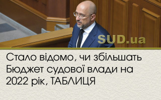 Стало відомо, чи збільшать Бюджет судової влади на 2022 рік, ТАБЛИЦЯ