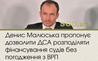 Денис Малюська пропонує дозволити ДСА розподіляти фінансування судів без погодження з ВРП