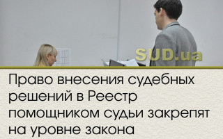 Право внесения судебных решений в Реестр помощником судьи закрепят на уровне закона