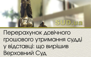 Перерахунок довічного грошового утримання судді у відставці: що вирішив Верховний Суд