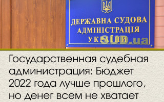 Государственная судебная администрация: Бюджет 2022 года лучше прошлого, но денег всем не хватает