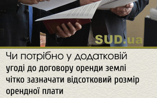 Чи потрібно у додатковій угоді до договору оренди землі чітко зазначати відсотковий розмір орендної плати