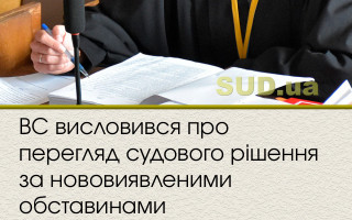 ВС висловився про перегляд судового рішення за нововиявленими обставинами