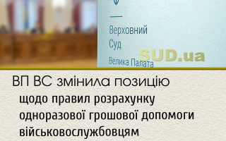 ВП ВС змінила позицію щодо правил розрахунку одноразової грошової допомоги військовослужбовцям