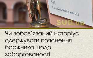 Чи зобов’язаний нотаріус одержувати пояснення боржника щодо заборгованості