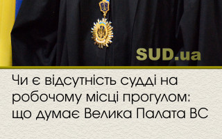 Чи є відсутність судді на робочому місці прогулом: що думає Велика Палата ВС