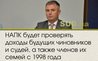 НАПК будет проверять доходы будущих чиновников и судей, а также членов их семей с 1998 года