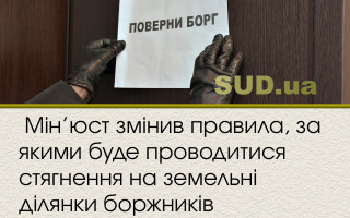 Мін’юст змінив правила, за якими буде проводитися стягнення на земельні ділянки боржників