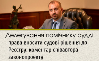 Делегування помічнику судді права вносити судові рішення до Реєстру: коментар співавтора законопроекту