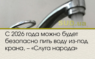 С 2026 года можно будет безопасно пить воду из-под крана, – «Слуга народа»