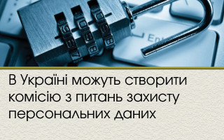 В Україні можуть створити комісію з питань захисту персональних даних