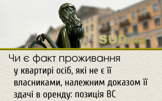 Чи є факт проживання у квартирі осіб, які не є її власниками, належним доказом її здачі в оренду: позиція ВС