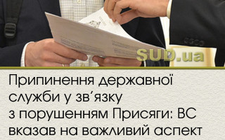 Припинення державної служби у зв’язку з порушенням Присяги: ВС вказав на важливий аспект