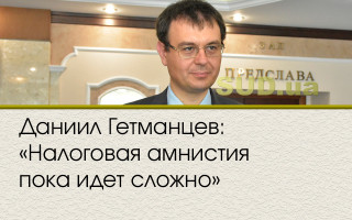 Даниил Гетманцев: «Налоговая амнистия пока идет сложно»