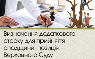 Визначення додаткового строку для прийняття спадщини: позиція Верховного Суду
