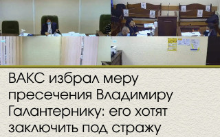 ВАКС избрал меру пресечения Владимиру Галантернику: его хотят заключить под стражу