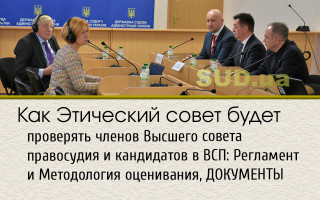 Как Этический совет будет проверять членов Высшего совета правосудия и кандидатов в ВСП: Регламент и Методология оценивания, ДОКУМЕНТЫ