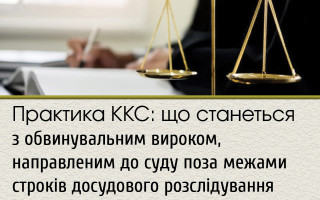Практика ККС: що станеться з обвинувальним вироком, направленим до суду поза межами строків досудового розслідування