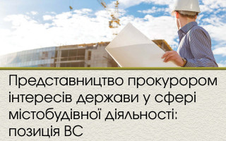 Представництво прокурором інтересів держави у сфері містобудівної діяльності: позиція ВС