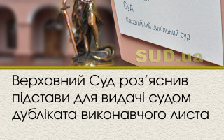Верховний Суд роз’яснив підстави для видачі судом дубліката виконавчого листа